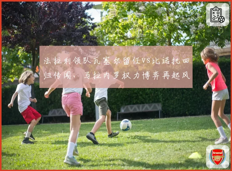 法拉利领队瓦塞尔留任vs比诺托回归传闻，马拉内罗权力博弈再起风云