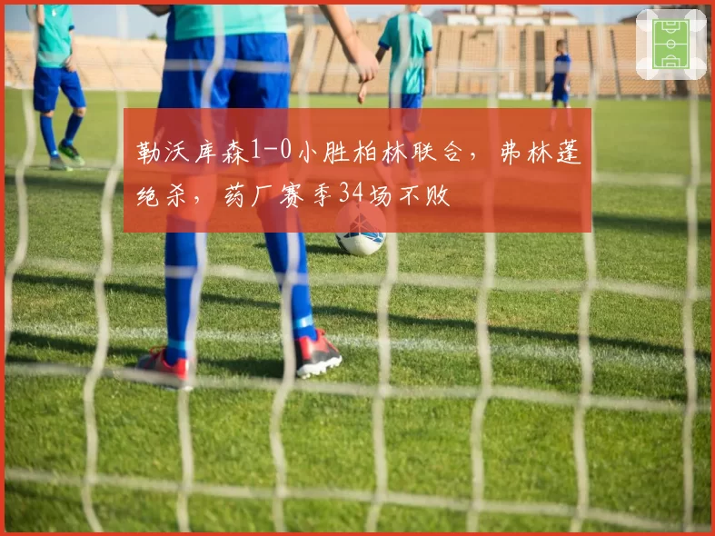 勒沃库森1-0小胜柏林联合,弗林蓬绝杀,药厂赛季34场不败