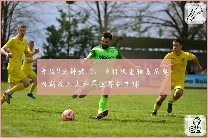 开场9分钟破门，沙特联金靴基尼奥内斯攻入美加墨世界杯首球