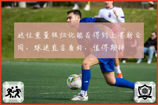 这位重量级归化能否得到上港新合同，球迷直言看好，值得期待