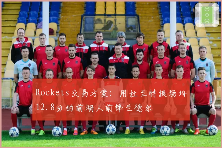 Rockets交易方案：用杜兰特换场均12.8分的前湖人前锋兰德尔
