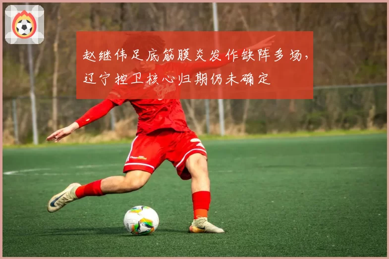 赵继伟足底筋膜炎发作缺阵多场,辽宁控卫核心归期仍未确定