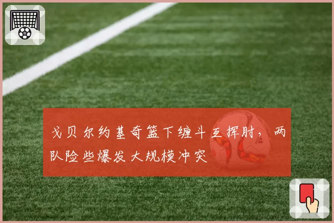 戈贝尔约基奇篮下缠斗互挥肘，两队险些爆发大规模冲突
