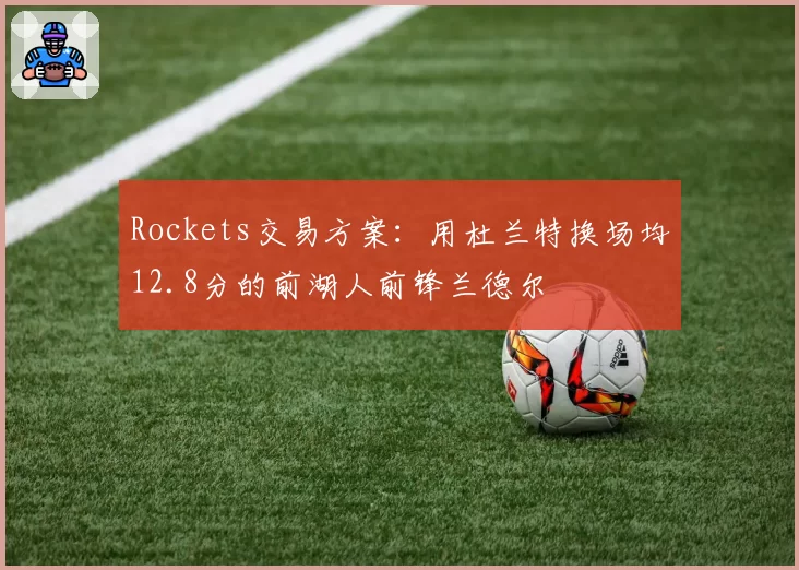 Rockets交易方案：用杜兰特换场均12.8分的前湖人前锋兰德尔