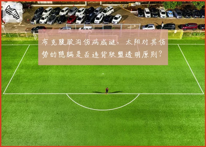 布克腹股沟伤病成谜，太阳对其伤势的隐瞒是否违背联盟透明原则？