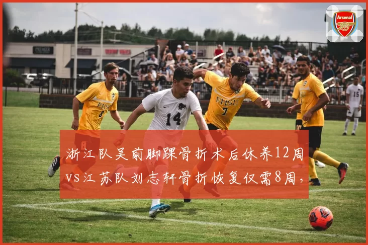 浙江队吴前脚踝骨折术后休养12周vs江苏队刘志轩骨折恢复仅需8周，伤情严重度差异