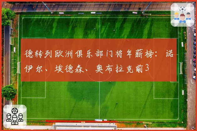 德转列欧洲俱乐部门将年薪榜：诺伊尔、埃德森、奥布拉克前3