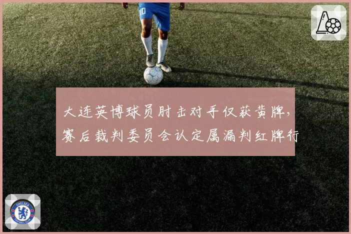 大连英博球员肘击对手仅获黄牌,赛后裁判委员会认定属漏判红牌行为