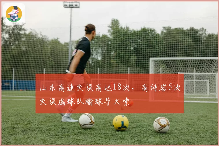 山东高速失误高达18次,高诗岩5次失误成球队输球导火索