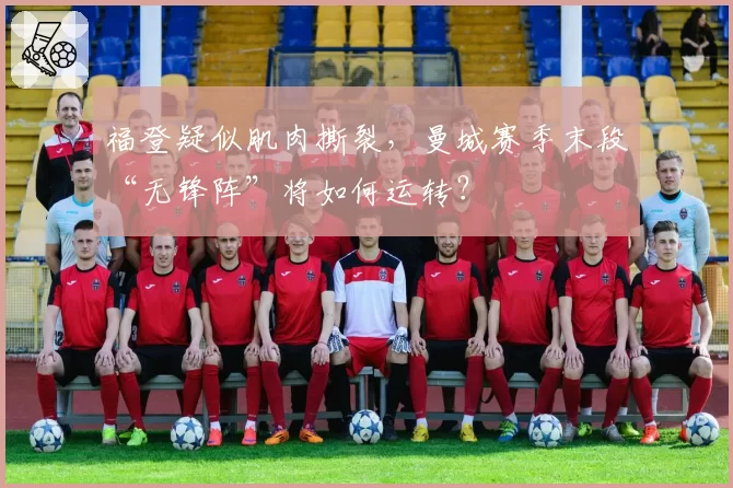 福登疑似肌肉撕裂，曼城赛季末段“无锋阵”将如何运转？