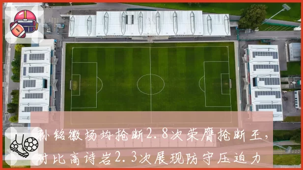 孙铭徽场均抢断2.8次荣膺抢断王,对比高诗岩2.3次展现防守压迫力