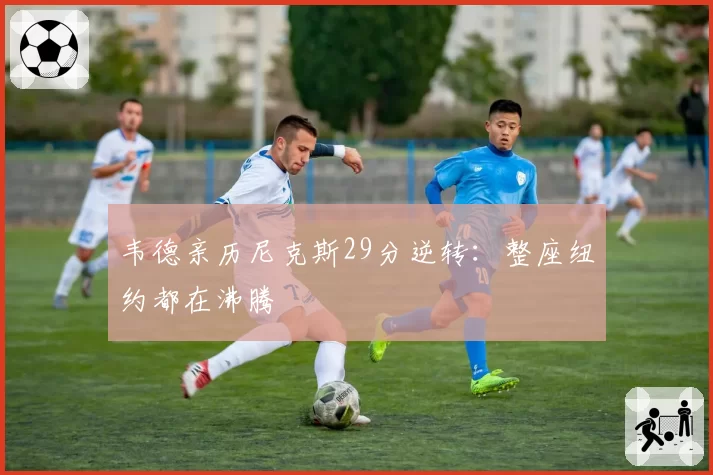 韦德亲历尼克斯29分逆转:整座纽约都在沸腾