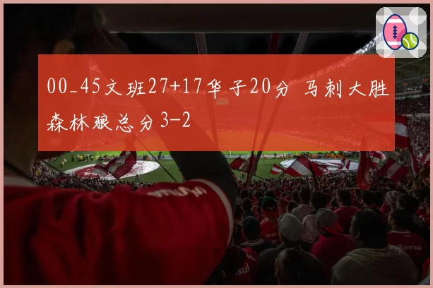 00_45文班27+17华子20分 马刺大胜森林狼总分3-2