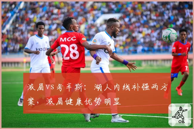 浓眉vs考辛斯:湖人内线补强两方案,浓眉健康优势明显